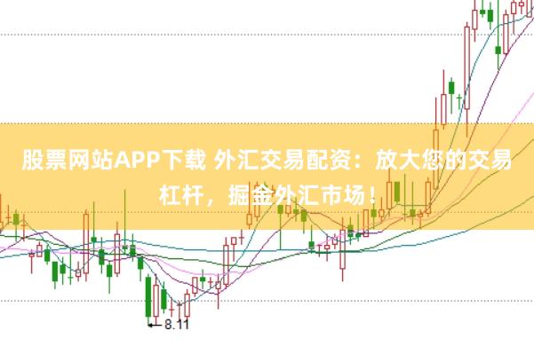 股票网站APP下载 外汇交易配资：放大您的交易杠杆，掘金外汇市场！