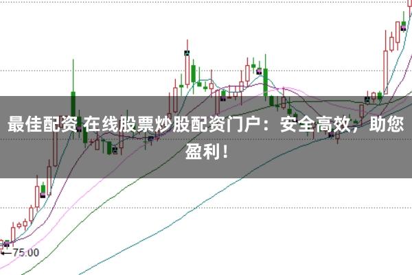 最佳配资 在线股票炒股配资门户：安全高效，助您盈利！