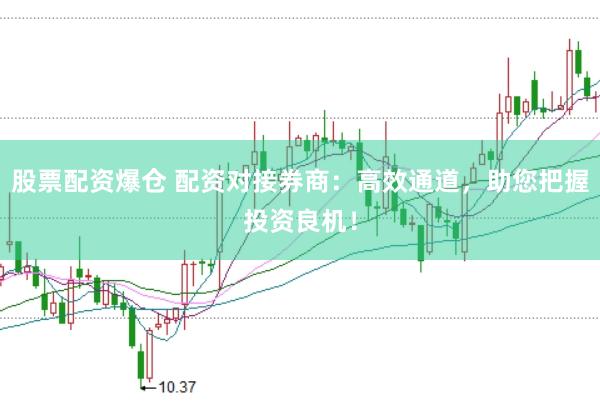 股票配资爆仓 配资对接券商：高效通道，助您把握投资良机！