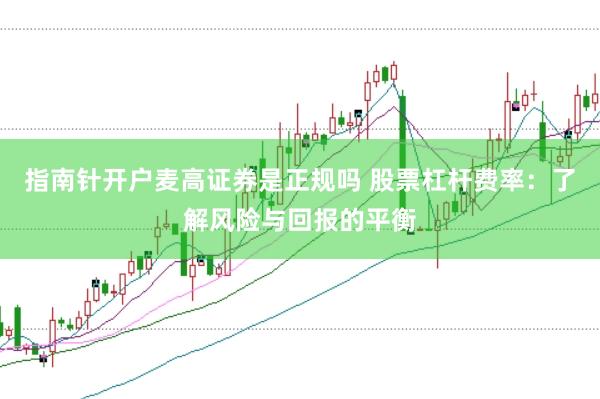 指南针开户麦高证券是正规吗 股票杠杆费率：了解风险与回报的平衡