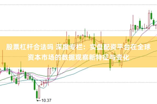股票杠杆合法吗 深度专栏：实盘配资平台在全球资本市场的数据观察新特征与变化