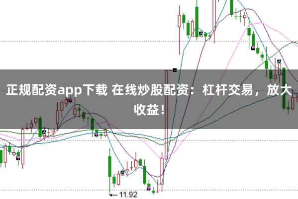 正规配资app下载 在线炒股配资：杠杆交易，放大收益！