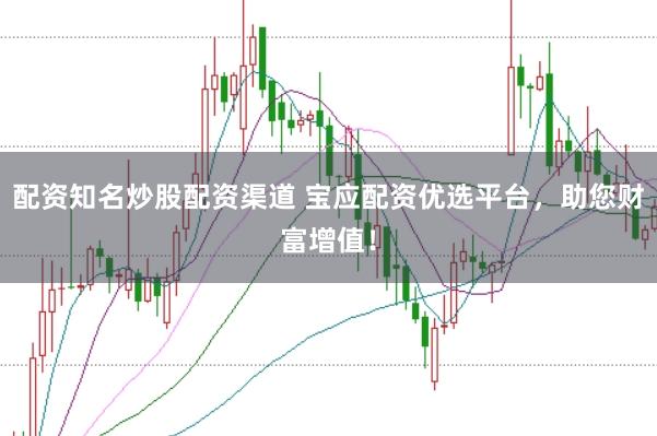 配资知名炒股配资渠道 宝应配资优选平台，助您财富增值！