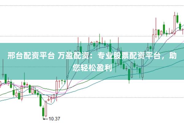 邢台配资平台 万盈配资：专业股票配资平台，助您轻松盈利