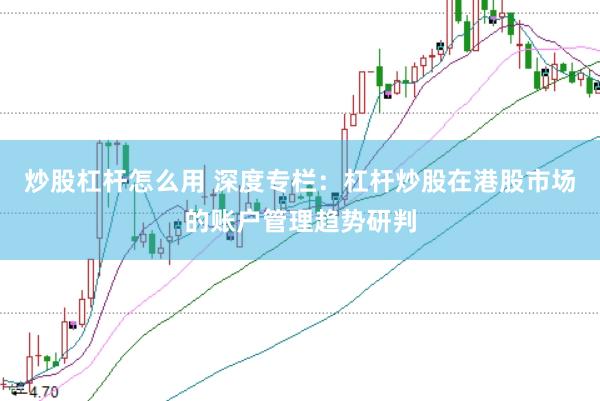 炒股杠杆怎么用 深度专栏：杠杆炒股在港股市场的账户管理趋势研判