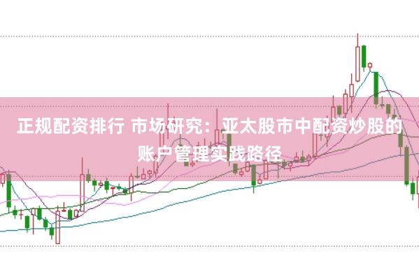 正规配资排行 市场研究：亚太股市中配资炒股的账户管理实践路径