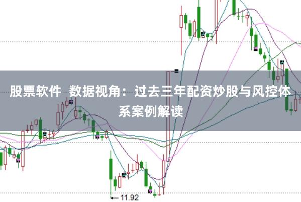股票软件  数据视角：过去三年配资炒股与风控体系案例解读