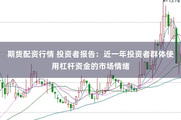 期货配资行情 投资者报告：近一年投资者群体使用杠杆资金的市场情绪