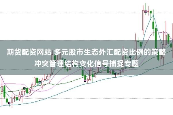 期货配资网站 多元股市生态外汇配资比例的策略冲突管理结构变化信号捕捉专题