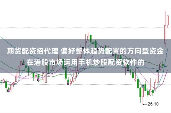 期货配资招代理 偏好整体趋势配置的方向型资金在港股市场运用手机炒股配资软件的