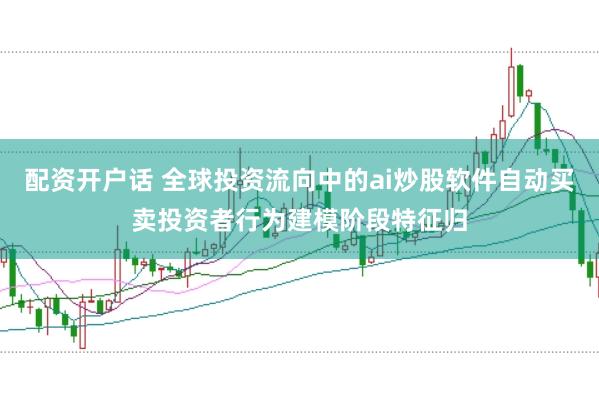 配资开户话 全球投资流向中的ai炒股软件自动买卖投资者行为建模阶段特征归