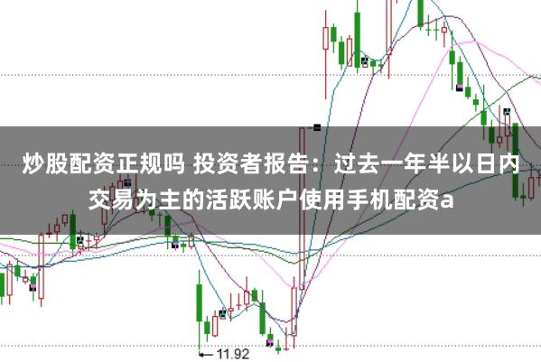 炒股配资正规吗 投资者报告：过去一年半以日内交易为主的活跃账户使用手机配资a