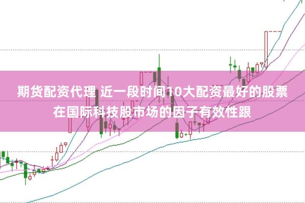 期货配资代理 近一段时间10大配资最好的股票在国际科技股市场的因子有效性跟
