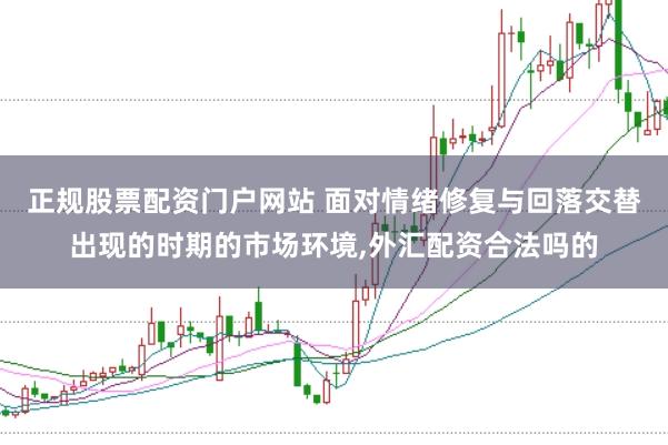 正规股票配资门户网站 面对情绪修复与回落交替出现的时期的市场环境，外汇配资合法吗的