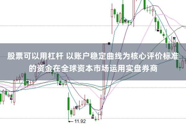 股票可以用杠杆 以账户稳定曲线为核心评价标准的资金在全球资本市场运用实盘券商