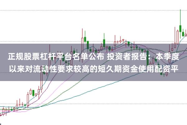正规股票杠杆平台名单公布 投资者报告：本季度以来对流动性要求较高的短久期资金使用配资平