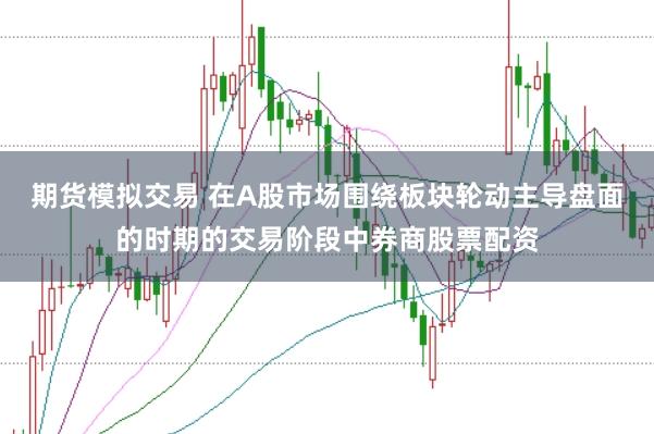 期货模拟交易 在A股市场围绕板块轮动主导盘面的时期的交易阶段中券商股票配资