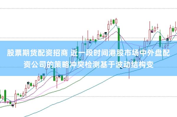 股票期货配资招商 近一段时间港股市场中外盘配资公司的策略冲突检测基于波动结构变
