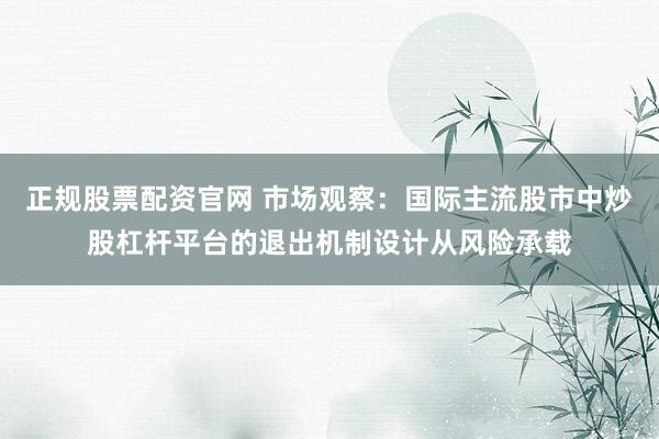 正规股票配资官网 市场观察：国际主流股市中炒股杠杆平台的退出机制设计从风险承载