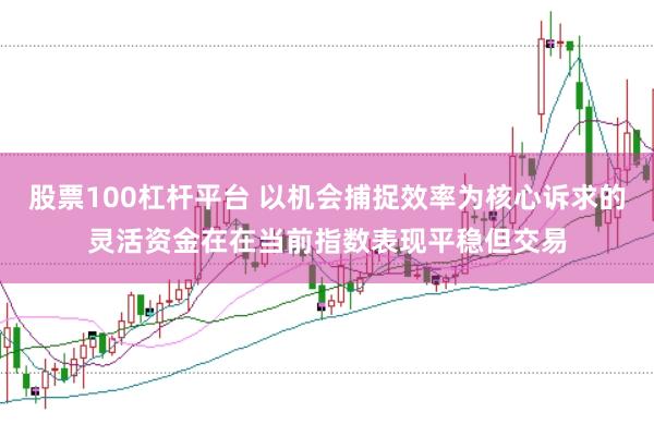 股票100杠杆平台 以机会捕捉效率为核心诉求的灵活资金在在当前指数表现平稳但交易