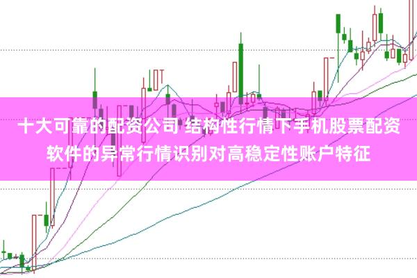 十大可靠的配资公司 结构性行情下手机股票配资软件的异常行情识别对高稳定性账户特征