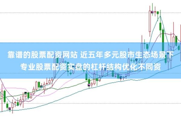 靠谱的股票配资网站 近五年多元股市生态场景下专业股票配资实盘的杠杆结构优化不同资