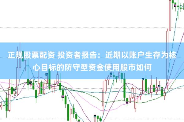 正规股票配资 投资者报告：近期以账户生存为核心目标的防守型资金使用股市如何