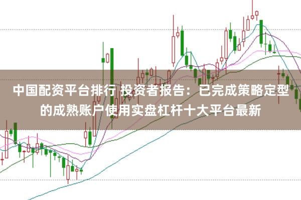 中国配资平台排行 投资者报告：已完成策略定型的成熟账户使用实盘杠杆十大平台最新