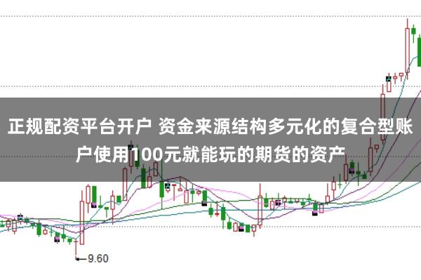正规配资平台开户 资金来源结构多元化的复合型账户使用100元就能玩的期货的资产