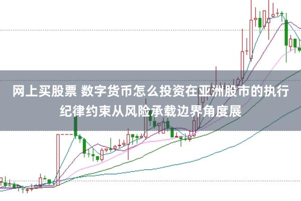 网上买股票 数字货币怎么投资在亚洲股市的执行纪律约束从风险承载边界角度展