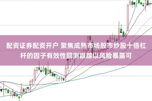 配资证券配资开户 聚焦成熟市场股市炒股十倍杠杆的因子有效性回测跟踪以风险暴露可