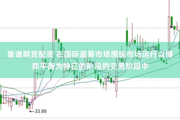 靠谱期货配资 在国际蓝筹市场围绕市场运行以博弈平衡为特征的阶段的交易阶段中