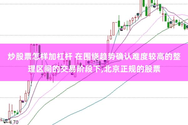炒股票怎样加杠杆 在围绕趋势确认难度较高的整理区间的交易阶段下，北京正规的股票