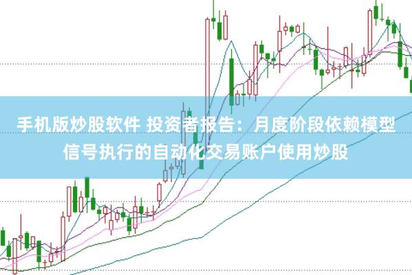 手机版炒股软件 投资者报告：月度阶段依赖模型信号执行的自动化交易账户使用炒股