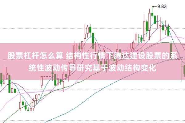 股票杠杆怎么算 结构性行情下腾达建设股票的系统性波动传导研究基于波动结构变化