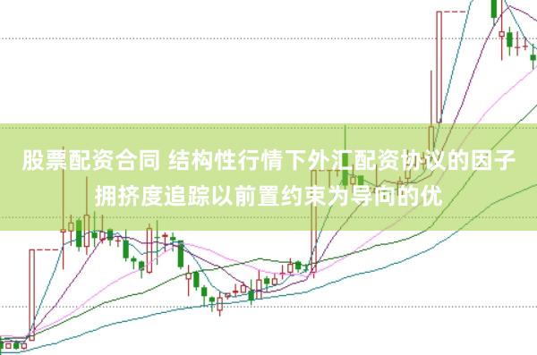 股票配资合同 结构性行情下外汇配资协议的因子拥挤度追踪以前置约束为导向的优