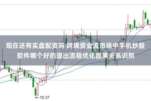 现在还有实盘配资吗 跨境资金流市场中手机炒股软件哪个好的退出流程优化因果关系识别