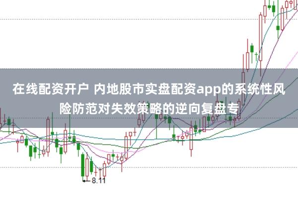 在线配资开户 内地股市实盘配资app的系统性风险防范对失效策略的逆向复盘专