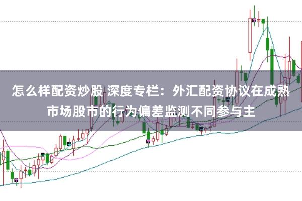怎么样配资炒股 深度专栏：外汇配资协议在成熟市场股市的行为偏差监测不同参与主